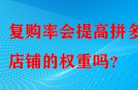 復購率會提高拼多多店鋪的權重嗎？
