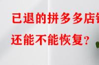 已退的拼多多店鋪還能不能恢復？
