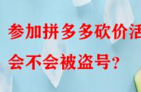 參加拼多多砍價(jià)活動(dòng)會(huì)不會(huì)被盜號(hào)？