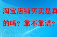 淘寶店鋪買賣是真實(shí)的嗎？靠不靠譜？
