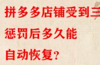 拼多多店鋪受到三級(jí)懲罰后多久能自動(dòng)恢復(fù)？