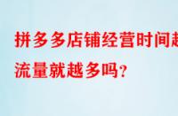 拼多多店鋪經營時間越久流量就越多嗎？
