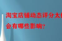 淘寶店鋪動態評分太低會有哪些影響？