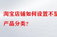 淘寶店鋪如何設置不顯示產品分類？