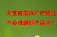 淘寶商家推廣店鋪過(guò)程中會(huì)碰到那些誤區(qū)？