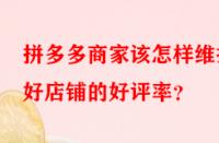 拼多多商家該怎樣維護好店鋪的好評率？
