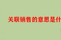 關聯銷售的意思是什么（關聯銷售的好處有哪些）