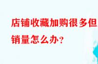 店鋪收藏加購很多但無銷量怎么辦？