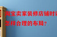 淘寶賣家裝修店鋪時該怎樣合理的布局？