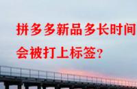 拼多多新品多長時間后會被打上標簽？