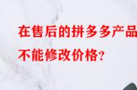 在售后的拼多多產品能不能修改價格？