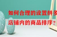 如何合理的設(shè)置拼多多店鋪內(nèi)的商品排序？