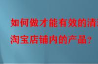 如何做才能有效的清理淘寶店鋪內的產品？