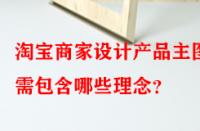 淘寶商家設計產品主圖時需包含哪些理念？
