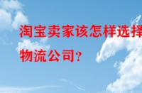 淘寶賣(mài)家該怎樣選擇物流公司？