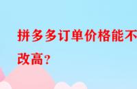 拼多多訂單價格能不能改高？
