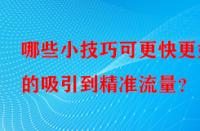 哪些小技巧可更快更好的吸引到精準流量？