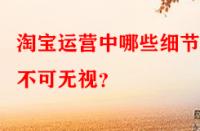 淘寶運營中哪些細節點不可無視？