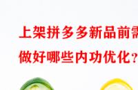 上架拼多多新品前需做好哪些內功優化？