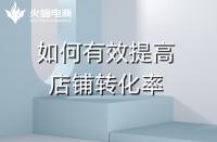 淘寶代運營：如何提高店鋪轉化率？火蝠電商在線教學