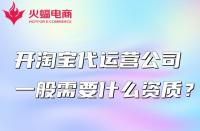開淘寶代運營公司一般需要什么資質？怎么找？
